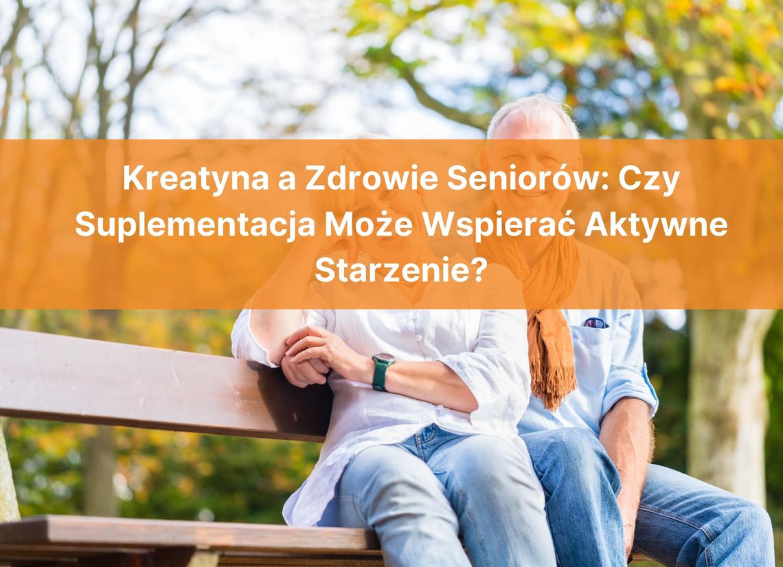 Kreatyna a Zdrowie Seniorów: Czy Suplementacja Może Wspierać Aktywne Starzenie?